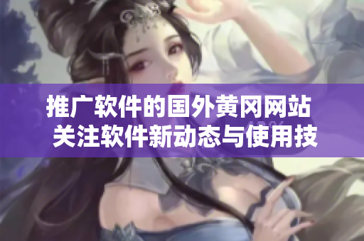 推廣軟件的國外黃岡網站  關注軟件新動態(tài)與使用技巧