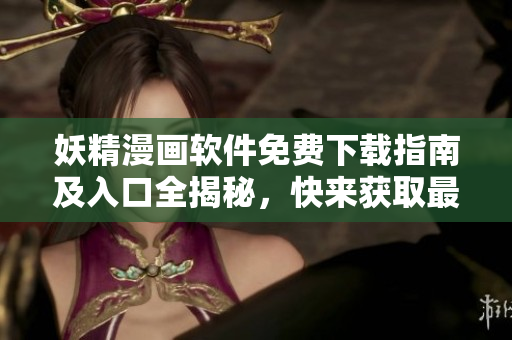 妖精漫畫軟件免費下載指南及入口全揭秘，快來獲取最新版本體驗吧