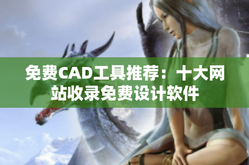 免費CAD工具推薦：十大網(wǎng)站收錄免費設(shè)計軟件