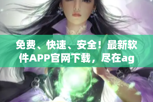 免費(fèi)、快速、安全！最新軟件APP官網(wǎng)下載，盡在age動(dòng)漫！