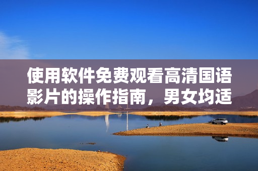 使用軟件免費觀看高清國語影片的操作指南，男女均適用