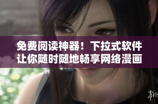免費閱讀神器！下拉式軟件讓你隨時隨地暢享網(wǎng)絡(luò)漫畫！