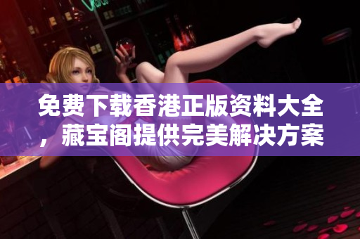 免費下載香港正版資料大全，藏寶閣提供完美解決方案