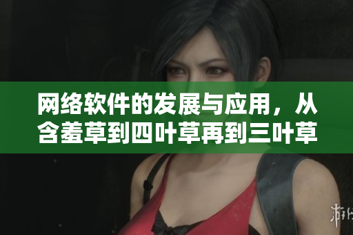 網(wǎng)絡(luò)軟件的發(fā)展與應(yīng)用，從含羞草到四葉草再到三葉草。