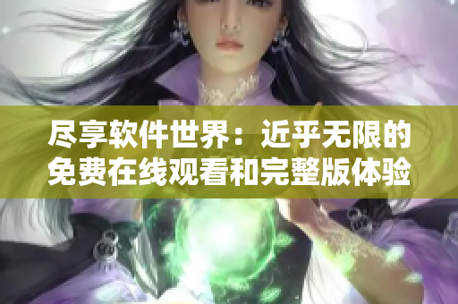 盡享軟件世界：近乎無(wú)限的免費(fèi)在線觀看和完整版體驗(yàn)