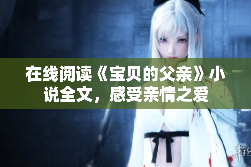在線閱讀《寶貝的父親》小說全文，感受親情之愛