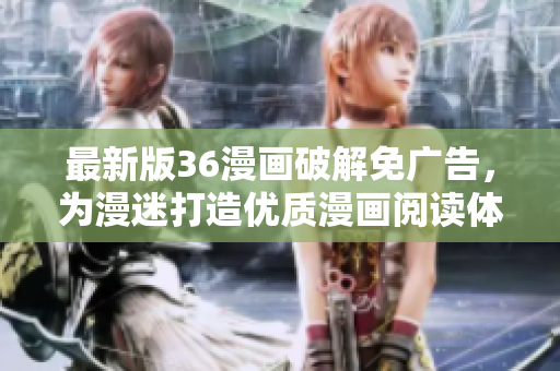 最新版36漫畫破解免廣告，為漫迷打造優(yōu)質(zhì)漫畫閱讀體驗！