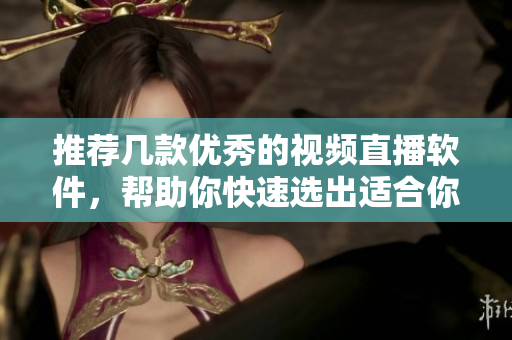 推薦幾款優(yōu)秀的視頻直播軟件，幫助你快速選出適合你的產(chǎn)品