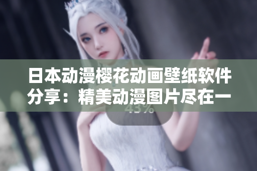 日本動(dòng)漫櫻花動(dòng)畫(huà)壁紙軟件分享：精美動(dòng)漫圖片盡在一手之間