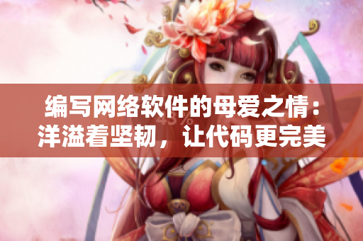 編寫網(wǎng)絡(luò)軟件的母愛之情：洋溢著堅(jiān)韌，讓代碼更完美