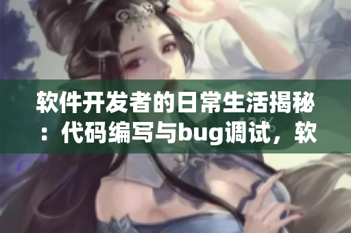 軟件開發(fā)者的日常生活揭秘：代碼編寫與bug調(diào)試，軟件行業(yè)趣聞揭曉