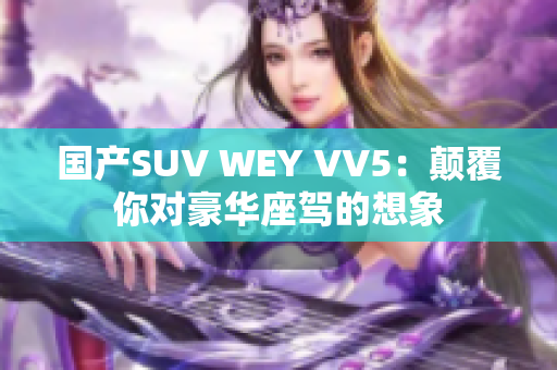 國產(chǎn)SUV WEY VV5：顛覆你對(duì)豪華座駕的想象