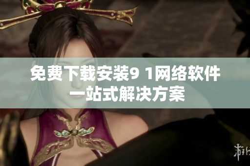 免費下載安裝9 1網(wǎng)絡(luò)軟件 一站式解決方案