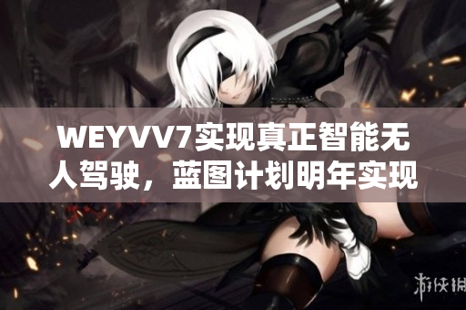 WEYVV7實(shí)現(xiàn)真正智能無(wú)人駕駛，藍(lán)圖計(jì)劃明年實(shí)現(xiàn)落地