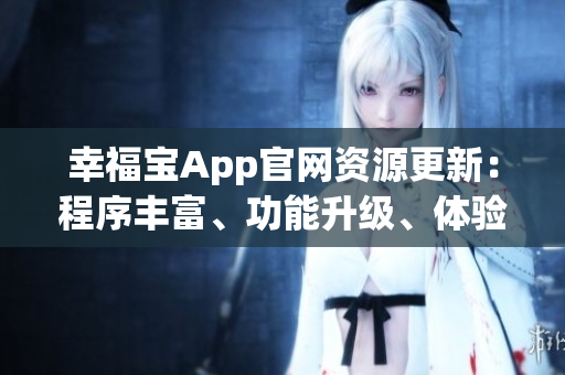 幸福寶App官網(wǎng)資源更新：程序豐富、功能升級、體驗優(yōu)化
