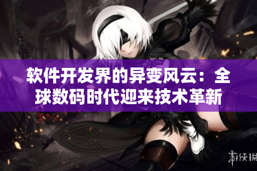 軟件開(kāi)發(fā)界的異變風(fēng)云：全球數(shù)碼時(shí)代迎來(lái)技術(shù)革新