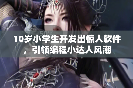 10歲小學生開發(fā)出驚人軟件，引領(lǐng)編程小達人風潮