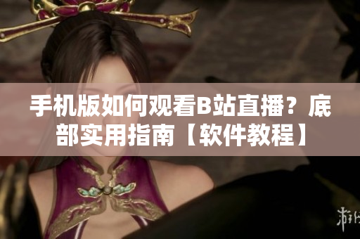 手機(jī)版如何觀看B站直播？底部實用指南【軟件教程】