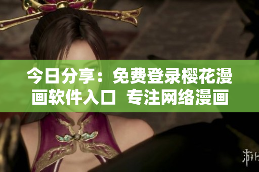 今日分享：免費(fèi)登錄櫻花漫畫(huà)軟件入口  專(zhuān)注網(wǎng)絡(luò)漫畫(huà)閱讀的高質(zhì)量平臺(tái)