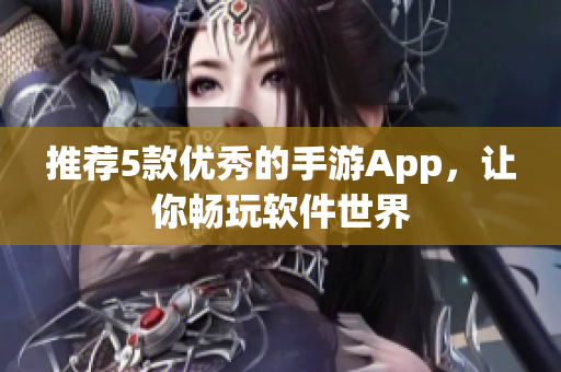 推薦5款優(yōu)秀的手游App，讓你暢玩軟件世界