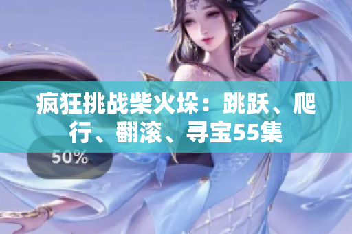 瘋狂挑戰(zhàn)柴火垛：跳躍、爬行、翻滾、尋寶55集