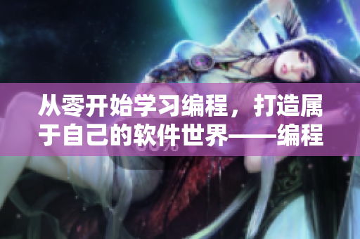 從零開始學(xué)習(xí)編程，打造屬于自己的軟件世界——編程入門指南