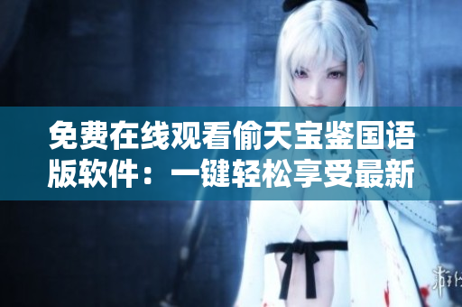 免費(fèi)在線觀看偷天寶鑒國(guó)語(yǔ)版軟件：一鍵輕松享受最新影視大片
