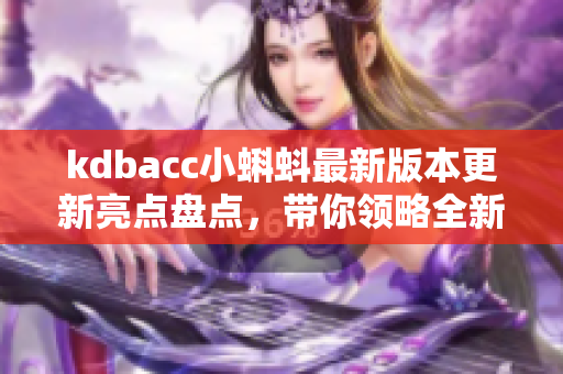 kdbacc小蝌蚪最新版本更新亮點盤點，帶你領(lǐng)略全新網(wǎng)絡(luò)軟件魅力