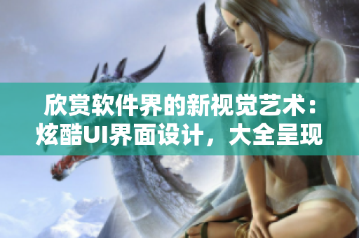 欣賞軟件界的新視覺(jué)藝術(shù)：炫酷UI界面設(shè)計(jì)，大全呈現(xiàn)