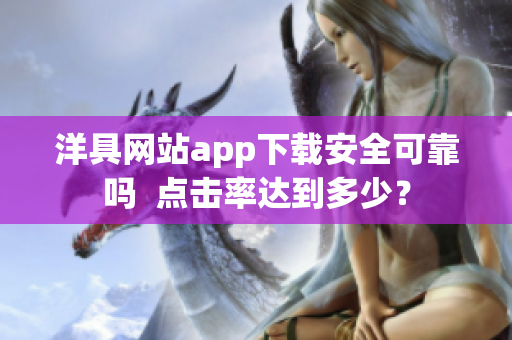 洋具網(wǎng)站app下載安全可靠嗎  點(diǎn)擊率達(dá)到多少？