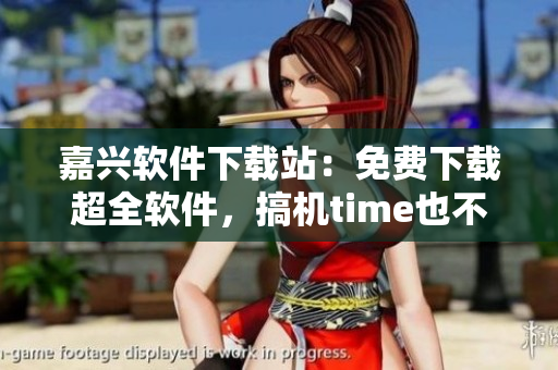 嘉興軟件下載站：免費(fèi)下載超全軟件，搞機(jī)time也不用愁！