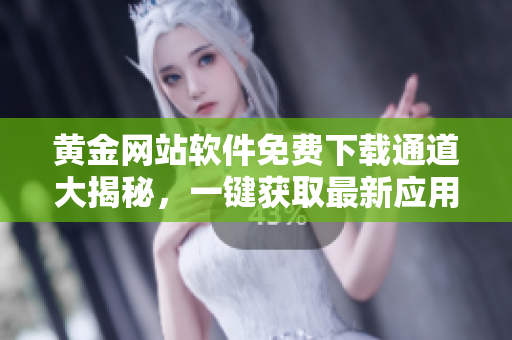 黃金網(wǎng)站軟件免費(fèi)下載通道大揭秘，一鍵獲取最新應(yīng)用程序