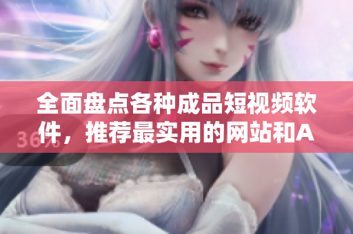 全面盤點(diǎn)各種成品短視頻軟件，推薦最實(shí)用的網(wǎng)站和APP！