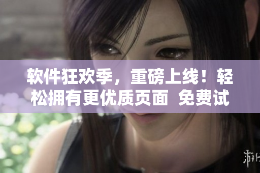 軟件狂歡季，重磅上線(xiàn)！輕松擁有更優(yōu)質(zhì)頁(yè)面  免費(fèi)試用