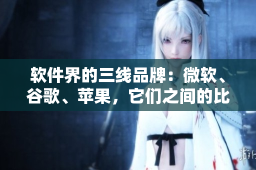 軟件界的三線品牌：微軟、谷歌、蘋果，它們之間的比較如何？