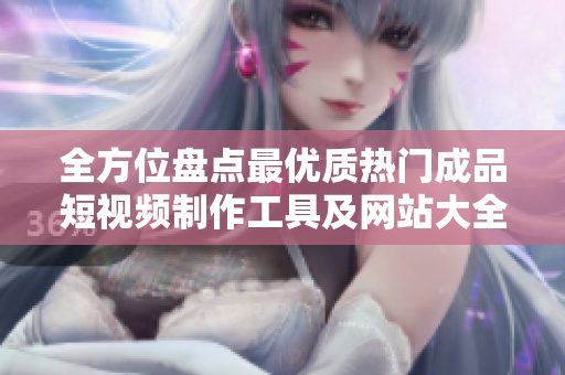 全方位盤(pán)點(diǎn)最優(yōu)質(zhì)熱門(mén)成品短視頻制作工具及網(wǎng)站大全