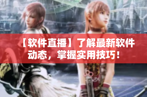【軟件直播】了解最新軟件動態(tài)，掌握實(shí)用技巧！