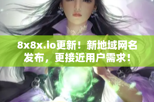 8x8x.io更新！新地域網(wǎng)名發(fā)布，更接近用戶需求！