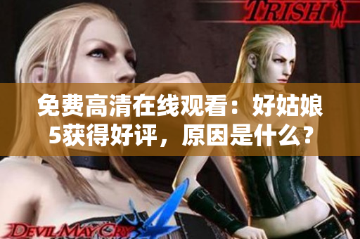 免費(fèi)高清在線觀看：好姑娘5獲得好評(píng)，原因是什么？