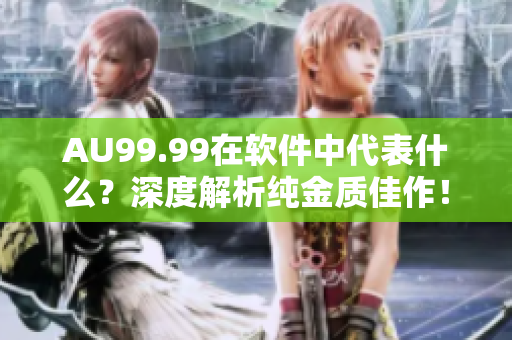 AU99.99在軟件中代表什么？深度解析純金質(zhì)佳作！