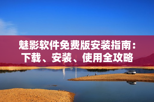 魅影軟件免費版安裝指南：下載、安裝、使用全攻略