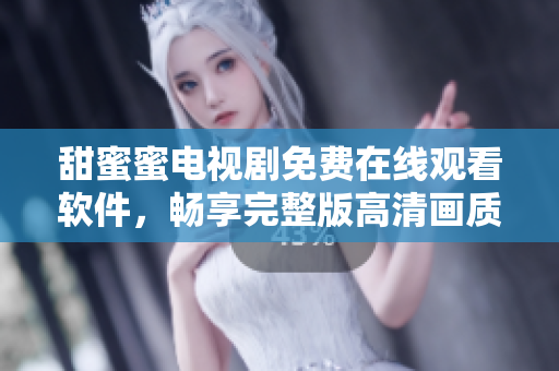 甜蜜蜜電視劇免費(fèi)在線觀看軟件，暢享完整版高清畫質(zhì)