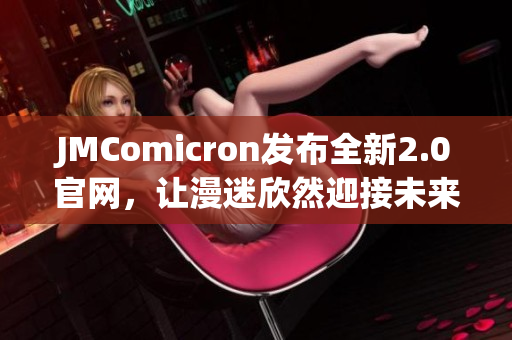 JMComicron發(fā)布全新2.0官網，讓漫迷欣然迎接未來