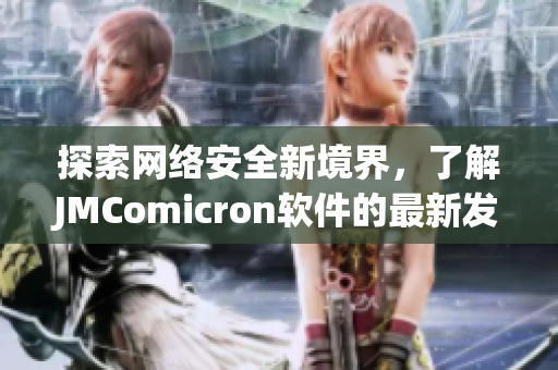 探索網(wǎng)絡(luò)安全新境界，了解JMComicron軟件的最新發(fā)展