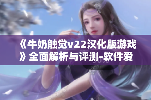 《牛奶觸覺(jué)v22漢化版游戲》全面解析與評(píng)測(cè)-軟件愛(ài)好者必看