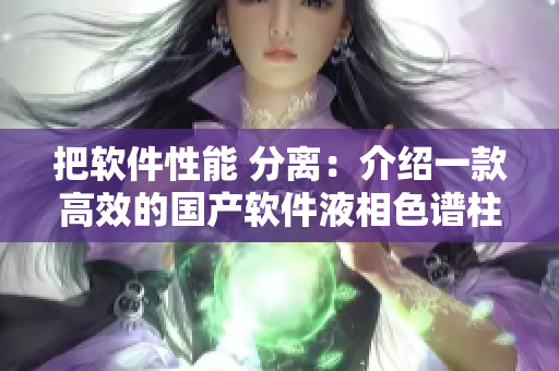 把軟件性能 分離：介紹一款高效的國產(chǎn)軟件液相色譜柱10um