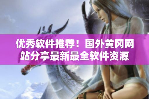 優(yōu)秀軟件推薦！國外黃岡網(wǎng)站分享最新最全軟件資源
