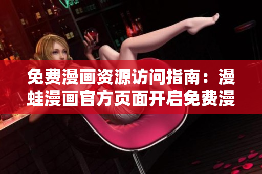 免費漫畫資源訪問指南：漫蛙漫畫官方頁面開啟免費漫畫入口