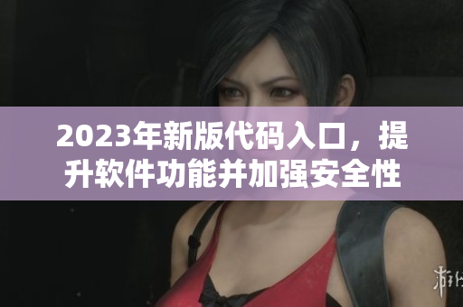 2023年新版代碼入口，提升軟件功能并加強安全性
