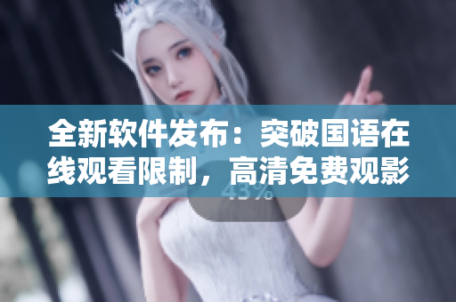 全新軟件發(fā)布：突破國語在線觀看限制，高清免費觀影體驗